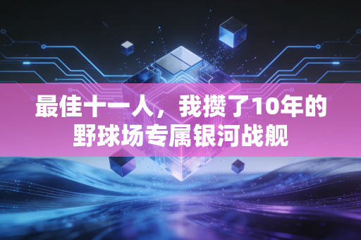 最佳十一人,我攒了10年的野球场专属银河战舰 最佳十一人,我攒了10年的野球场专属银河战舰