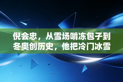 倪会忠，从雪场啃冻包子到冬奥创历史，他把冷门冰雪焐成了全民烟火气