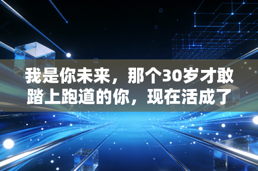 我是你未来，那个30岁才敢踏上跑道的你，现在活成了什么样？
