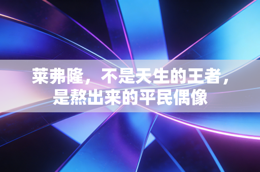 莱弗隆,不是天生的王者,是熬出来的平民偶像 莱弗隆,不是天生的王者,是熬出来的平民偶像