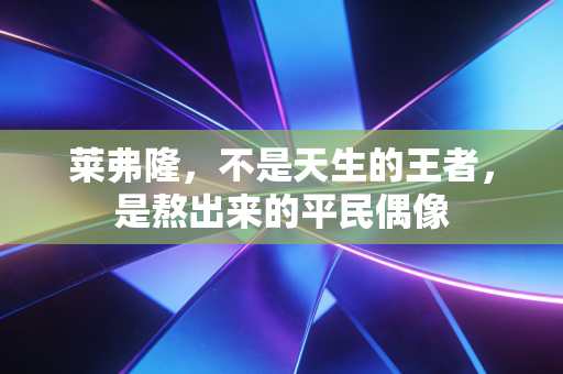 莱弗隆,不是天生的王者,是熬出来的平民偶像 莱弗隆,不是天生的王者,是熬出来的平民偶像