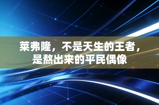 莱弗隆，不是天生的王者，是熬出来的平民偶像