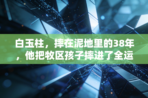 白玉柱，摔在泥地里的38年，他把牧区孩子摔进了全运会赛场