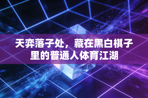 天弈落子处，藏在黑白棋子里的普通人体育江湖
