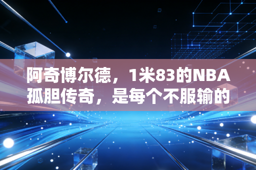 阿奇博尔德,1米83的NBA孤胆传奇,是每个不服输的小个子的人生答案 阿奇博尔德,1米83的NBA孤胆传奇,是每个不服输的小个子的人生答案