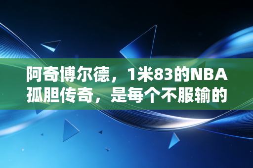阿奇博尔德，1米83的NBA孤胆传奇，是每个不服输的小个子的人生答案