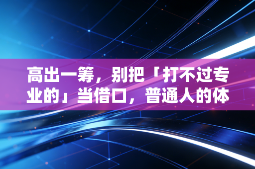 高出一筹，别把「打不过专业的」当借口，普通人的体育优势其实藏在你看不见的地方