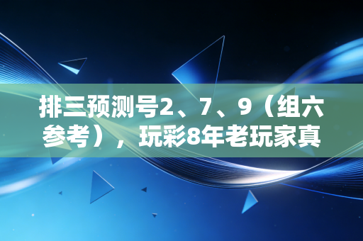 排三预测号2、7、9(组六参考),玩彩8年老玩家真心话,比中大奖更重要的是守住心态 排三预测号2、7、9(组六参考),玩彩8年老玩家真心话,比中大奖更重要的是守住心态