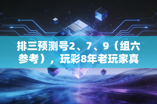 排三预测号2、7、9(组六参考),玩彩8年老玩家真心话,比中大奖更重要的是守住心态 排三预测号2、7、9(组六参考),玩彩8年老玩家真心话,比中大奖更重要的是守住心态
