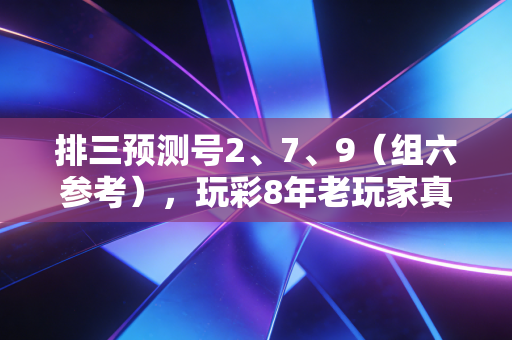 排三预测号2、7、9（组六参考），玩彩8年老玩家真心话，比中大奖更重要的是守住心态