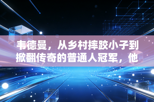 韦德曼,从乡村摔跤小子到掀翻传奇的普通人冠军,他的故事藏着格斗最动人的底色 韦德曼,从乡村摔跤小子到掀翻传奇的普通人冠军,他的故事藏着格斗最动人的底色
