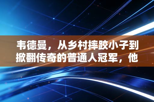 韦德曼,从乡村摔跤小子到掀翻传奇的普通人冠军,他的故事藏着格斗最动人的底色 韦德曼,从乡村摔跤小子到掀翻传奇的普通人冠军,他的故事藏着格斗最动人的底色