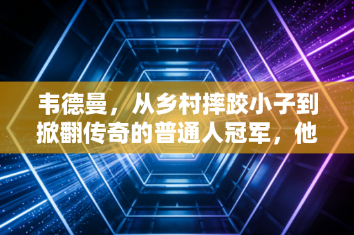 韦德曼，从乡村摔跤小子到掀翻传奇的普通人冠军，他的故事藏着格斗最动人的底色