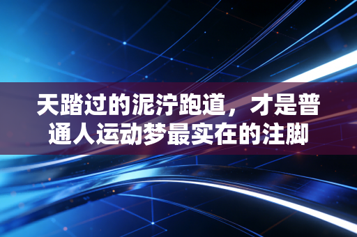 天踏过的泥泞跑道,才是普通人运动梦最实在的注脚 天踏过的泥泞跑道,才是普通人运动梦最实在的注脚
