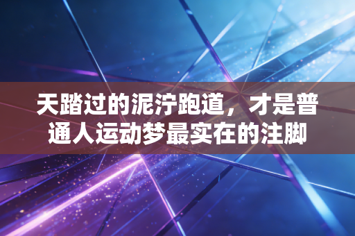 天踏过的泥泞跑道，才是普通人运动梦最实在的注脚