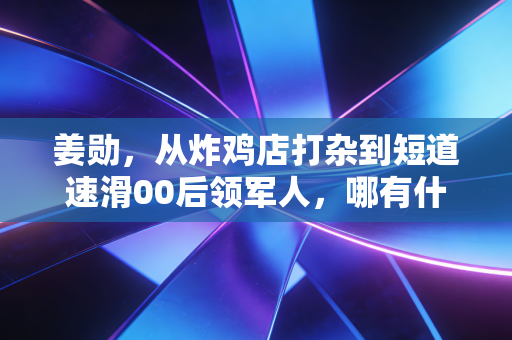 姜勋，从炸鸡店打杂到短道速滑00后领军人，哪有什么天生开挂，不过是拿命在拼