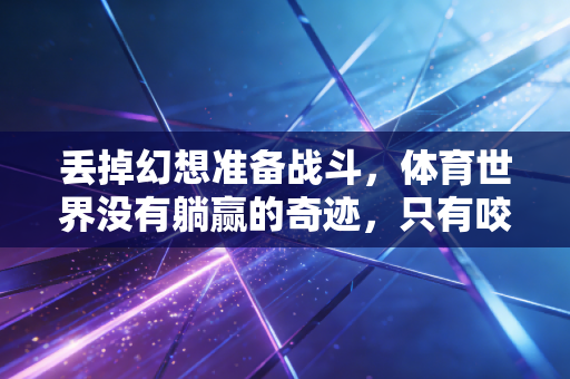 丢掉幻想准备战斗，体育世界没有躺赢的奇迹，只有咬着牙踏出来的每一步
