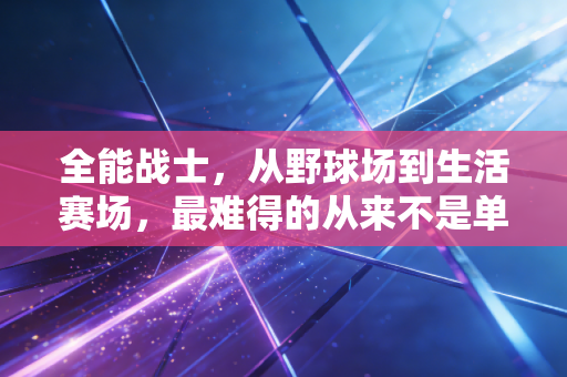 全能战士，从野球场到生活赛场，最难得的从来不是单项满分