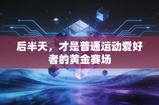 后半天，才是普通运动爱好者的黄金赛场