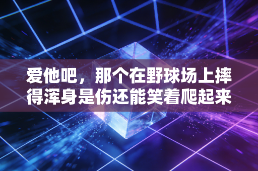 爱他吧,那个在野球场上摔得浑身是伤还能笑着爬起来的普通人 爱他吧,那个在野球场上摔得浑身是伤还能笑着爬起来的普通人