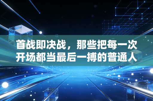 首战即决战,那些把每一次开场都当最后一搏的普通人,才是体育最动人的底色 首战即决战,那些把每一次开场都当最后一搏的普通人,才是体育最动人的底色