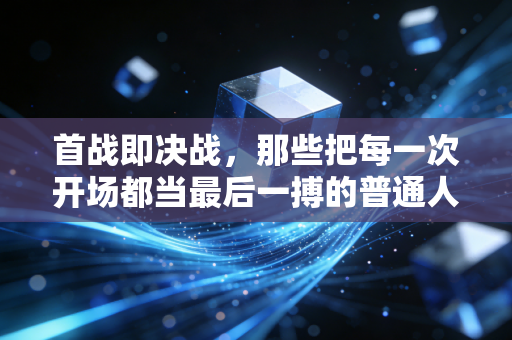 首战即决战,那些把每一次开场都当最后一搏的普通人,才是体育最动人的底色 首战即决战,那些把每一次开场都当最后一搏的普通人,才是体育最动人的底色