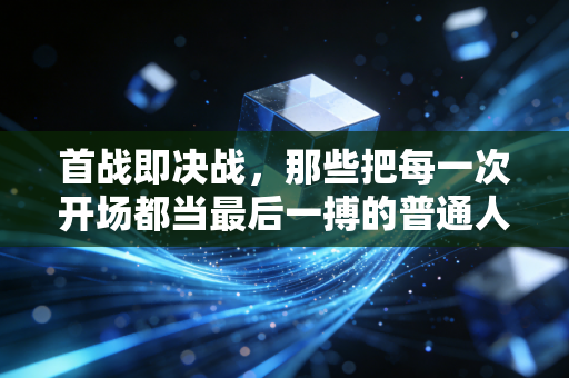 首战即决战，那些把每一次开场都当最后一搏的普通人，才是体育最动人的底色