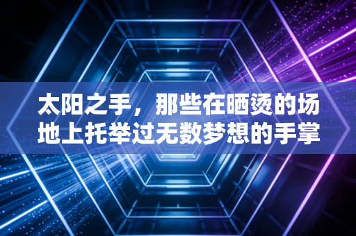 太阳之手，那些在晒烫的场地上托举过无数梦想的手掌
