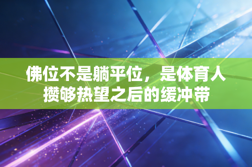 佛位不是躺平位，是体育人攒够热望之后的缓冲带