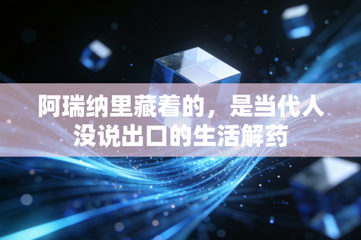 阿瑞纳里藏着的，是当代人没说出口的生活解药