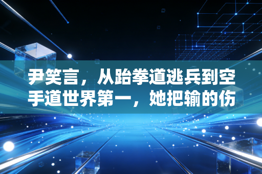 尹笑言，从跆拳道逃兵到空手道世界第一，她把输的伤疤活成了领奖台的光
