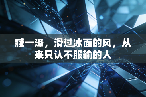 臧一泽，滑过冰面的风，从来只认不服输的人