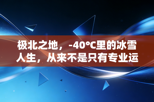 极北之地,-40℃里的冰雪人生,从来不是只有专业运动员的赛场 极北之地,-40℃里的冰雪人生,从来不是只有专业运动员的赛场