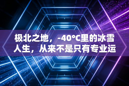极北之地，-40℃里的冰雪人生，从来不是只有专业运动员的赛场
