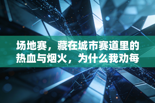 场地赛,藏在城市赛道里的热血与烟火,为什么我劝每个运动爱好者至少去看一次? 场地赛,藏在城市赛道里的热血与烟火,为什么我劝每个运动爱好者至少去看一次?