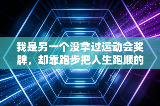 我是另一个没拿过运动会奖牌，却靠跑步把人生跑顺的普通人