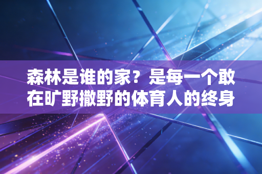 森林是谁的家？是每一个敢在旷野撒野的体育人的终身主场