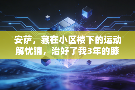 安萨,藏在小区楼下的运动解忧铺,治好了我3年的膝盖旧伤和运动焦虑 安萨,藏在小区楼下的运动解忧铺,治好了我3年的膝盖旧伤和运动焦虑