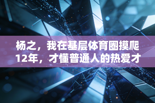 杨之，我在基层体育圈摸爬12年，才懂普通人的热爱才是行业的根