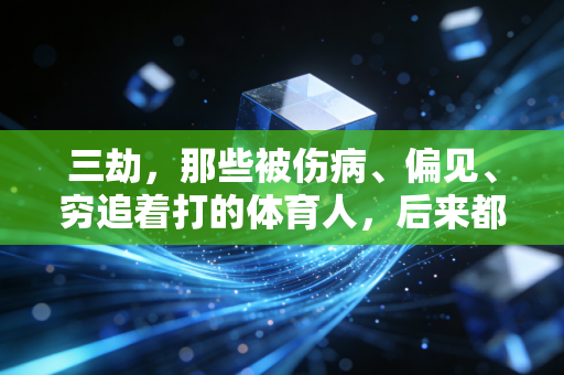 三劫，那些被伤病、偏见、穷追着打的体育人，后来都活成了什么样子