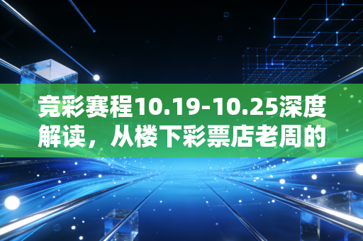 竞彩赛程10.19-10.25深度解读,从楼下彩票店老周的12年见闻,聊普通人玩竞彩的正确姿势 竞彩赛程10.19-10.25深度解读,从楼下彩票店老周的12年见闻,聊普通人玩竞彩的正确姿势