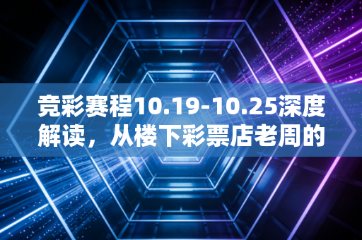 竞彩赛程10.19-10.25深度解读，从楼下彩票店老周的12年见闻，聊普通人玩竞彩的正确姿势