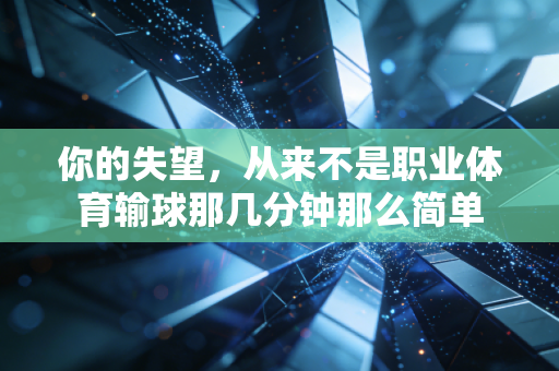 你的失望,从来不是职业体育输球那几分钟那么简单 你的失望,从来不是职业体育输球那几分钟那么简单