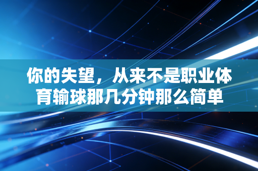 你的失望,从来不是职业体育输球那几分钟那么简单 你的失望,从来不是职业体育输球那几分钟那么简单