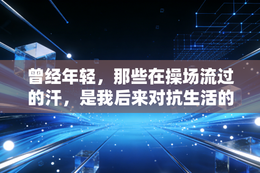 曾经年轻,那些在操场流过的汗,是我后来对抗生活的第一笔积蓄 曾经年轻,那些在操场流过的汗,是我后来对抗生活的第一笔积蓄