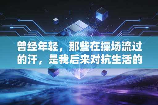 曾经年轻，那些在操场流过的汗，是我后来对抗生活的第一笔积蓄