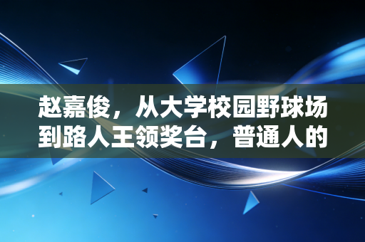 赵嘉俊,从大学校园野球场到路人王领奖台,普通人的篮球梦从来不是伪命题 赵嘉俊,从大学校园野球场到路人王领奖台,普通人的篮球梦从来不是伪命题