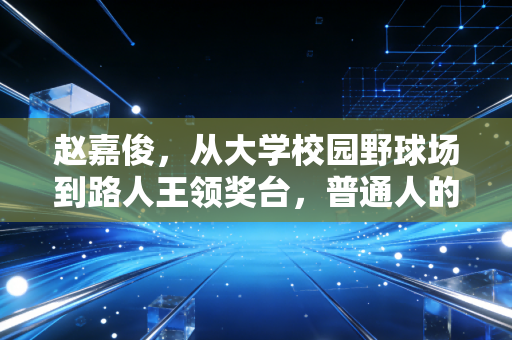 赵嘉俊,从大学校园野球场到路人王领奖台,普通人的篮球梦从来不是伪命题 赵嘉俊,从大学校园野球场到路人王领奖台,普通人的篮球梦从来不是伪命题