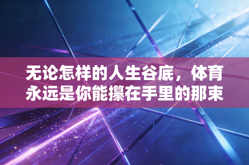 无论怎样的人生谷底，体育永远是你能攥在手里的那束光