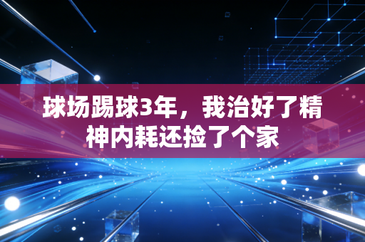 球场踢球3年，我治好了精神内耗还捡了个家